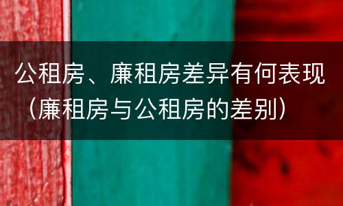 公租房、廉租房差异有何表现（廉租房与公租房的差别）