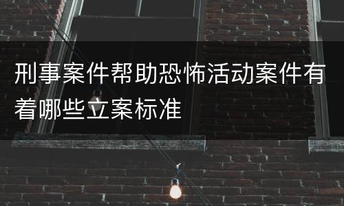 刑事案件帮助恐怖活动案件有着哪些立案标准
