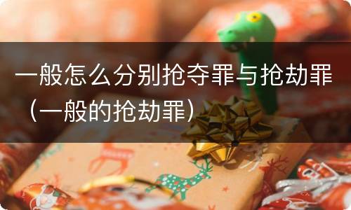 一般怎么分别抢夺罪与抢劫罪（一般的抢劫罪）