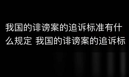 我国的诽谤案的追诉标准有什么规定 我国的诽谤案的追诉标准有什么规定吗
