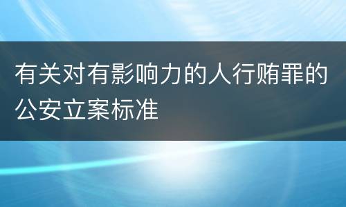 有关对有影响力的人行贿罪的公安立案标准
