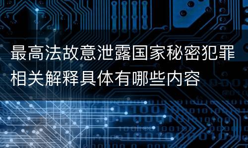 最高法故意泄露国家秘密犯罪相关解释具体有哪些内容