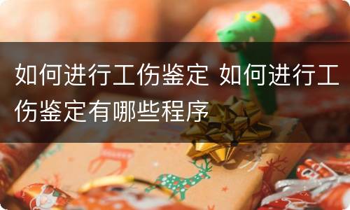 如何进行工伤鉴定 如何进行工伤鉴定有哪些程序