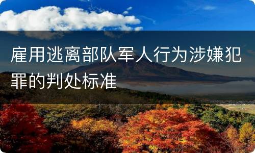 雇用逃离部队军人行为涉嫌犯罪的判处标准