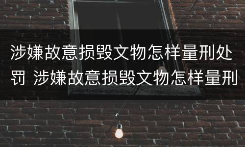 涉嫌故意损毁文物怎样量刑处罚 涉嫌故意损毁文物怎样量刑处罚依据