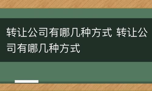 转让公司有哪几种方式 转让公司有哪几种方式