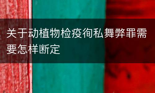 关于动植物检疫徇私舞弊罪需要怎样断定