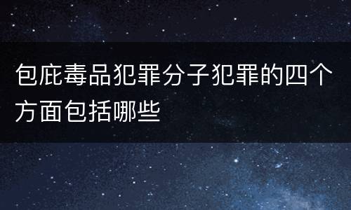 包庇毒品犯罪分子犯罪的四个方面包括哪些