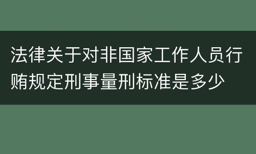 法律关于对非国家工作人员行贿规定刑事量刑标准是多少
