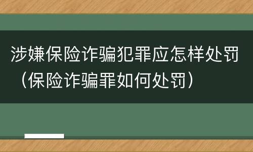 涉嫌保险诈骗犯罪应怎样处罚（保险诈骗罪如何处罚）