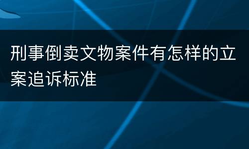 刑事倒卖文物案件有怎样的立案追诉标准