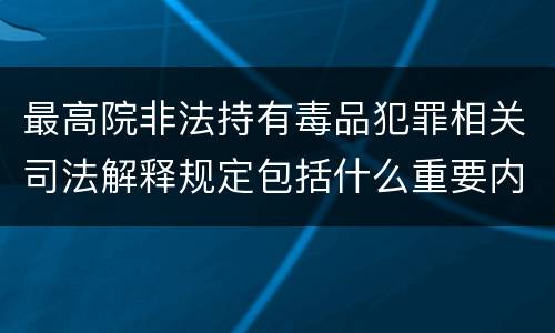 最高院非法持有毒品犯罪相关司法解释规定包括什么重要内容