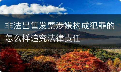 非法出售发票涉嫌构成犯罪的怎么样追究法律责任