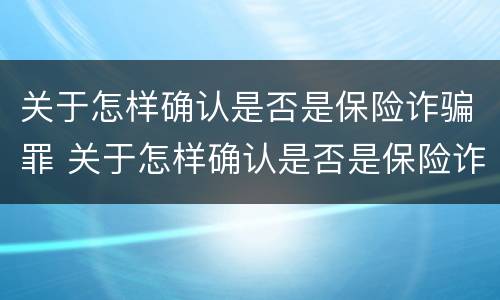 关于怎样确认是否是保险诈骗罪 关于怎样确认是否是保险诈骗罪的判决书