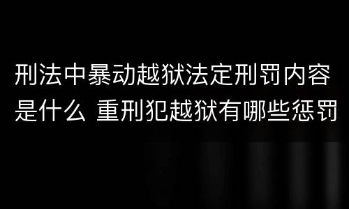刑法中暴动越狱法定刑罚内容是什么 重刑犯越狱有哪些惩罚