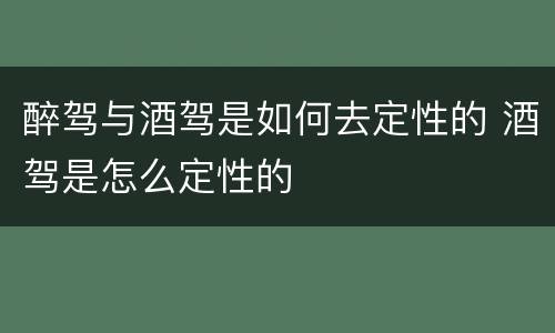 醉驾与酒驾是如何去定性的 酒驾是怎么定性的