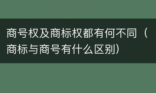 商号权及商标权都有何不同（商标与商号有什么区别）