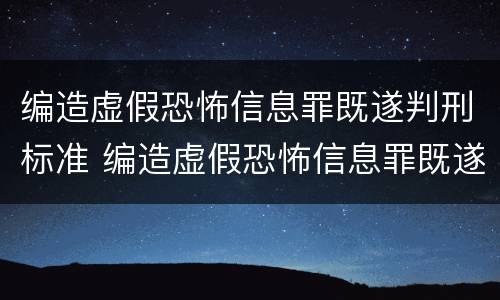 编造虚假恐怖信息罪既遂判刑标准 编造虚假恐怖信息罪既遂判刑标准是多少