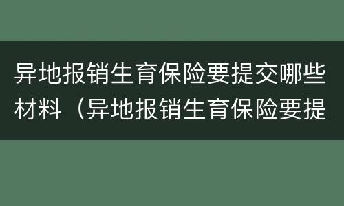 异地报销生育保险要提交哪些材料（异地报销生育保险要提交哪些材料和手续）