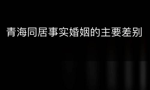 青海同居事实婚姻的主要差别