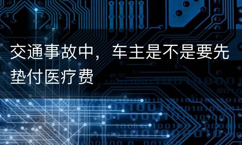 交通事故中，车主是不是要先垫付医疗费