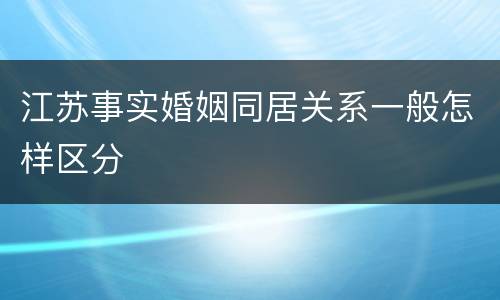 江苏事实婚姻同居关系一般怎样区分