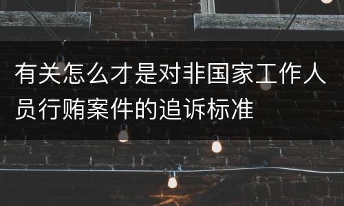 有关怎么才是对非国家工作人员行贿案件的追诉标准