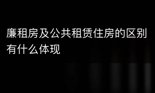 廉租房及公共租赁住房的区别有什么体现