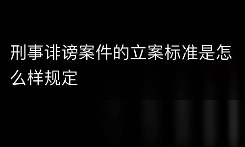 刑事诽谤案件的立案标准是怎么样规定