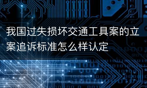 我国过失损坏交通工具案的立案追诉标准怎么样认定
