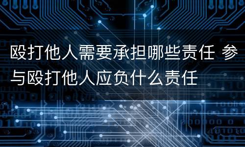 殴打他人需要承担哪些责任 参与殴打他人应负什么责任