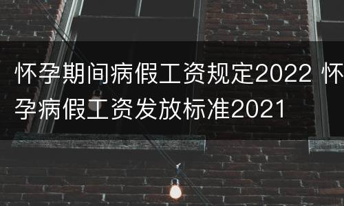 怀孕期间病假工资规定2022 怀孕病假工资发放标准2021