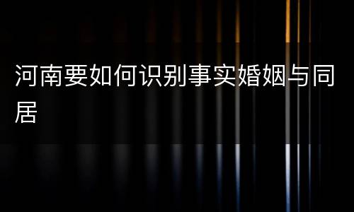 河南要如何识别事实婚姻与同居