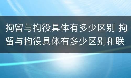 拘留与拘役具体有多少区别 拘留与拘役具体有多少区别和联系