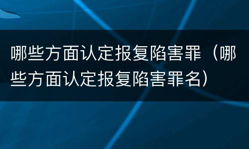 哪些方面认定报复陷害罪（哪些方面认定报复陷害罪名）