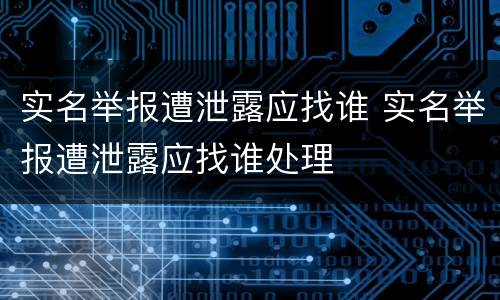 实名举报遭泄露应找谁 实名举报遭泄露应找谁处理