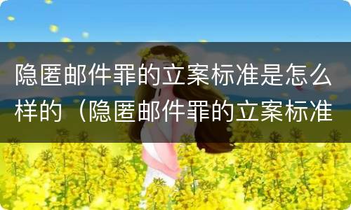 隐匿邮件罪的立案标准是怎么样的（隐匿邮件罪的立案标准是怎么样的呢）