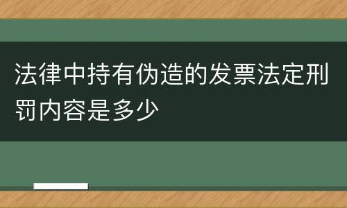 法律中持有伪造的发票法定刑罚内容是多少