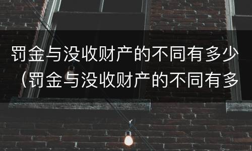 罚金与没收财产的不同有多少（罚金与没收财产的不同有多少种）