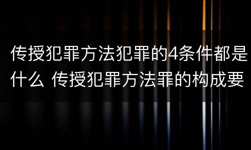 传授犯罪方法犯罪的4条件都是什么 传授犯罪方法罪的构成要件