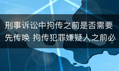 刑事诉讼中拘传之前是否需要先传唤 拘传犯罪嫌疑人之前必须先传唤