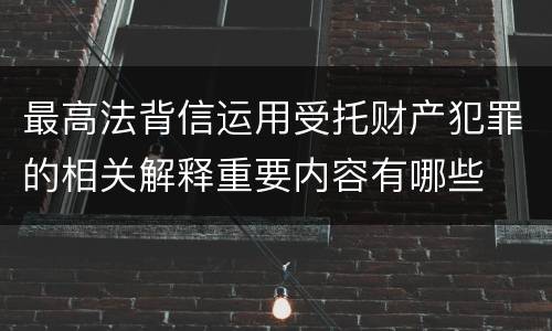 最高法背信运用受托财产犯罪的相关解释重要内容有哪些