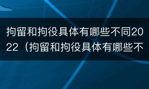 拘留和拘役具体有哪些不同2022（拘留和拘役具体有哪些不同2022规定）
