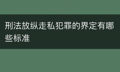 刑法放纵走私犯罪的界定有哪些标准
