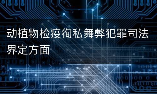 动植物检疫徇私舞弊犯罪司法界定方面