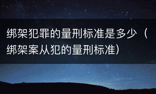 绑架犯罪的量刑标准是多少（绑架案从犯的量刑标准）