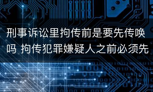 刑事诉讼里拘传前是要先传唤吗 拘传犯罪嫌疑人之前必须先传唤