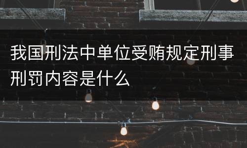 我国刑法中单位受贿规定刑事刑罚内容是什么