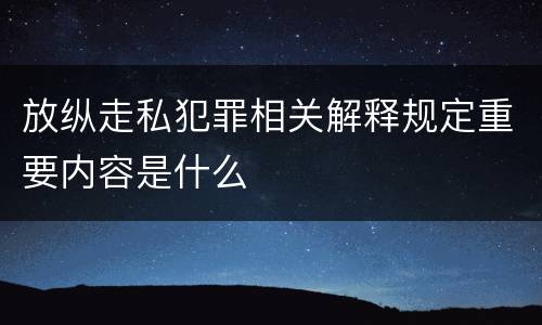 放纵走私犯罪相关解释规定重要内容是什么