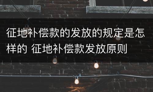 征地补偿款的发放的规定是怎样的 征地补偿款发放原则